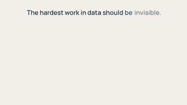 the hardest work in data should be invisible